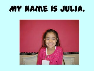 My name is Julia.
 