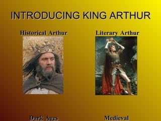 INTRODUCING KING ARTHUR Historical Arthur Dark Ages Literary Arthur Medieval  