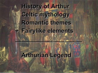 History of Arthur Celtic mythology Romantic themes + Fairylike elements ____________________ Arthurian Legend 