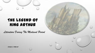 THE LEGEND OF
KING ARTHUR
Literature During The Medieval Period
STAGE 3: FIRM UP
 