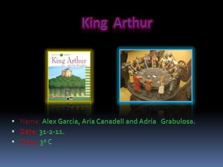 King  Arthur  Name: Alex Garcia, Aria Canadell and AdriaGrabulosa. Date: 31-2-11. Class: 3ª C 