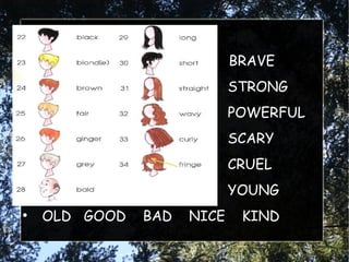 ●
                            BRAVE
●
                            STRONG
●
                            POWERFUL
●
                            SCARY
●
                            CRUEL
●
                            YOUNG
●
    OLD GOOD   BAD   NICE    KIND
 