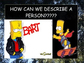 HOW CAN WE DESCRIBE A
     PERSON?????
 