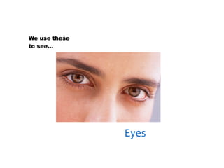 30/01/13




We use these
to see…




               Eyes
 