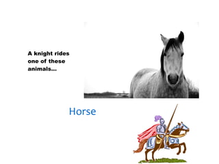 30/01/13




A knight rides
one of these
animals…




             Horse
 