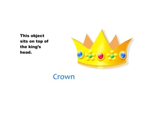 30/01/13




This object
sits on top of
the king’s
head.




                 Crown
 