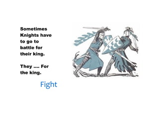 30/01/13




Sometimes
Knights have
to go to
battle for
their king.

They …. For
the king.

       Fight
 