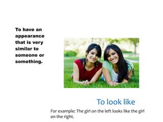 30/01/13




To have an
appearance
that is very
similar to
someone or
something.




                                         To look like
               For example: The girl on the left looks like the girl
               on the right.
 