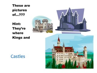 30/01/13
These are
pictures
of…???

Hint:
They’re
where
Kings and
Queens
live


Castles
 