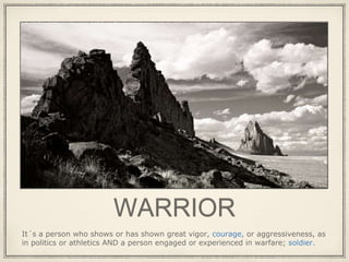 WARRIOR
It´s a person who shows or has shown great vigor, courage, or aggressiveness, as
in politics or athletics AND a pe...