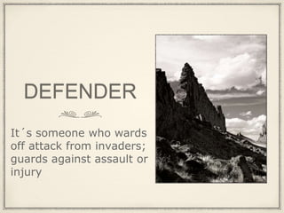 DEFENDER
It´s someone who wards
off attack from invaders;
guards against assault or
injury
 