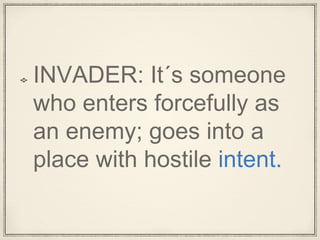 INVADER: It´s someone
who enters forcefully as
an enemy; goes into a
place with hostile intent.
 
