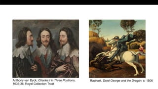 .
Anthony van Dyck, Charles I in Three Positions,
1635-36. Royal Collection Trust
Raphael, Saint George and the Dragon, c. 1506
 