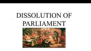 .
DISSOLUTION OF
PARLIAMENT
 