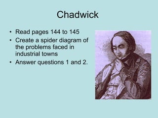 Chadwick  Read pages 144 to 145  Create a spider diagram of the problems faced in industrial towns Answer questions 1 and 2. 