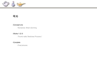 목차
-Concept Line
: Nonsense→Brain storming
-Works 1 /2 /3
: Thumb nails/ Sketches/ Process /
-Complete
: Final pictures
 
