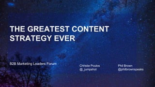B2B Marketing Leaders Forum
THE GREATEST CONTENT
STRATEGY EVER
Christie Poulos
@_jumpshot
Phil Brown
@philbrownspeaks
 