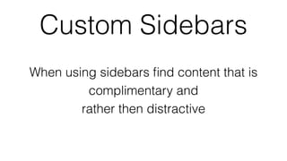 Custom Sidebars
When using sidebars ﬁnd content that is
complimentary and
rather then distractive
 
