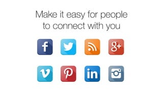 Make it easy for people
to connect with you
 