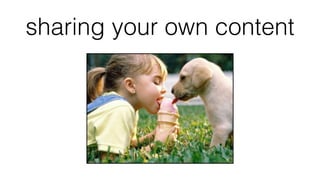 sharing your own content
 