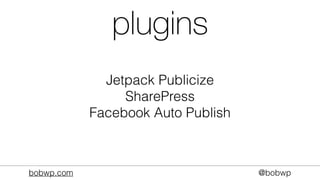 bobwp.com @bobwp
plugins
Jetpack Publicize
SharePress
Facebook Auto Publish
 