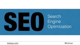 bobwp.com @bobwp
SEO
Search
Engine
Optimization
 