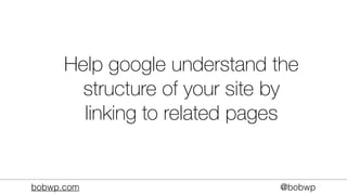 bobwp.com @bobwp
Help google understand the
structure of your site by
linking to related pages
 