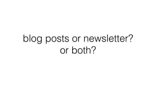 blog posts or newsletter?
or both?
 