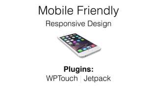 Mobile Friendly
Responsive Design
Plugins:
WPTouch | Jetpack
 
