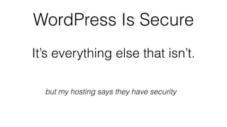 WordPress Is Secure
It’s everything else that isn’t.
but my hosting says they have security
 