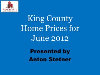 King County
Home Prices for
  June 2012
  Presented by
  Anton Stetner
 