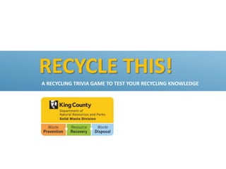 RECYCLE THIS!
A RECYCLING TRIVIA GAME TO TEST YOUR RECYCLING KNOWLEDGE
 