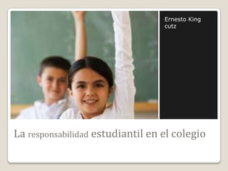Ernesto King
cutz

La responsabilidad estudiantil en el colegio

 