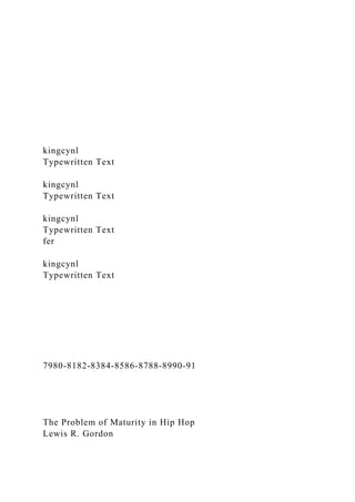 kingcynl
Typewritten Text
kingcynl
Typewritten Text
kingcynl
Typewritten Text
fer
kingcynl
Typewritten Text
7980-8182-8384-8586-8788-8990-91
The Problem of Maturity in Hip Hop
Lewis R. Gordon
 