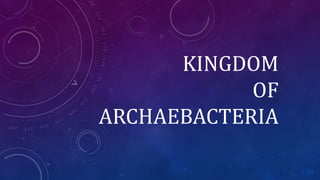 KINGDOM
OF
ARCHAEBACTERIA
 