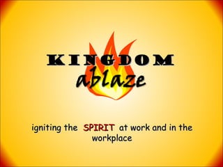 KINGDOM



igniting the SPIRIT at work and in the
               workplace
 