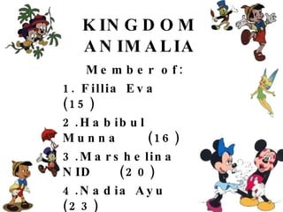 KINGDOM ANIMALIA Member of: 1. Fillia Eva (15) 2.Habibul Munna (16) 3.Marshelina NID (20) 4.Nadia Ayu (23) 5.Nurul Millati (26) 6.Roikhatul M (30) 