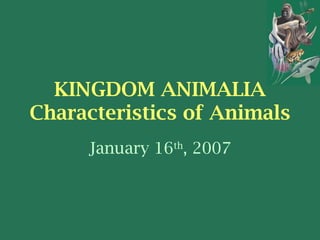 KINGDOM ANIMALIA
Characteristics of Animals
     January 16th, 2007
 