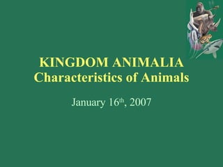 KINGDOM ANIMALIA Characteristics of Animals January 16 th , 2007 