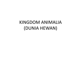 KINGDOM ANIMALIA
(DUNIA HEWAN)
 