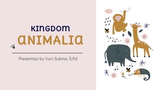 Kingdom
aNIMALia
Presentasi by Yuni Sukma, S.Pd
 