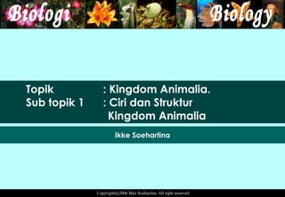 Topik : Kingdom Animalia. Sub topik 1 : Ciri dan Struktur  Kingdom Animalia Ikke Soehartina 