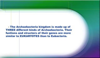 - The Archaebacteria kingdom is made up of
THREE different kinds of Archaebacteria. Their
funtions and structers of their genes are more
similar to EUKARYOTES than to Eubacteria.
 