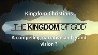 Kingdom Christians
A compelling narrative and grand
vision ?
 