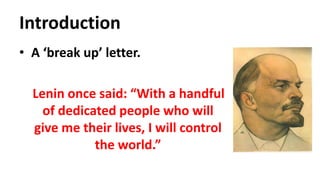Introduction
• A ‘break up’ letter.
Lenin once said: “With a handful
of dedicated people who will
give me their lives, I will control
the world.”
 