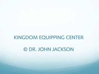 KINGDOM EQUIPPING CENTER
© DR. JOHN JACKSON
 