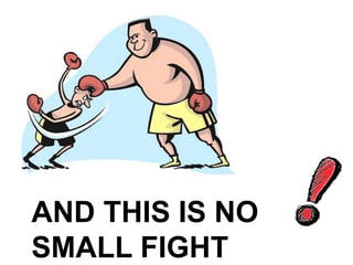 AND THIS IS NO
SMALL FIGHT
 