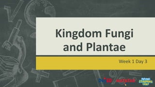 Kingdom Fungi
and Plantae
Week 1 Day 3
 
