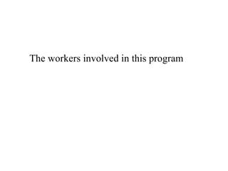 The workers involved in this program 