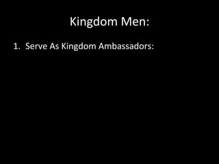 Kingdom	
  Men:	
  
1.  Serve	
  As	
  Kingdom	
  Ambassadors:	
  	
  
 
